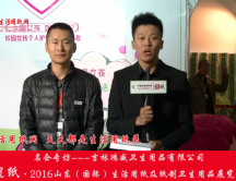 2016山東展會(huì)專訪吉林鴻威衛(wèi)生用品有限公司張總 2016山東展會(huì)專訪吉林鴻威衛(wèi)生用品有限公司張總